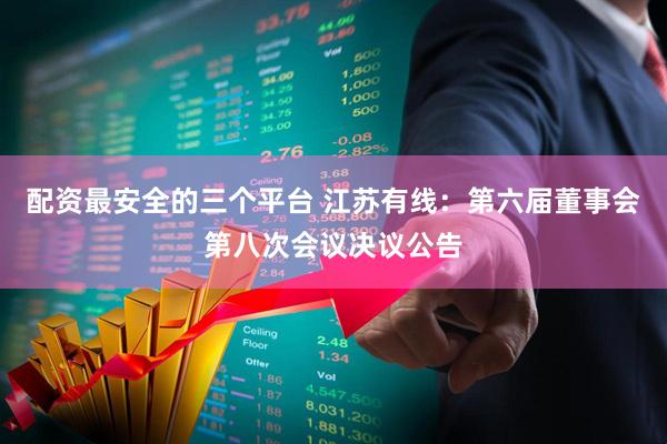 配资最安全的三个平台 江苏有线：第六届董事会第八次会议决议公告