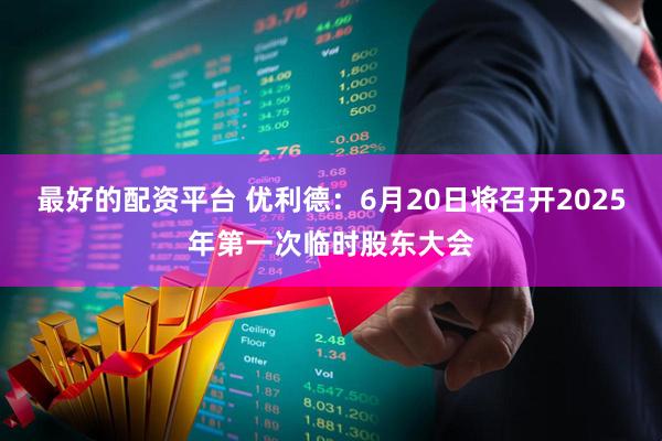 最好的配资平台 优利德：6月20日将召开2025年第一次临时股东大会