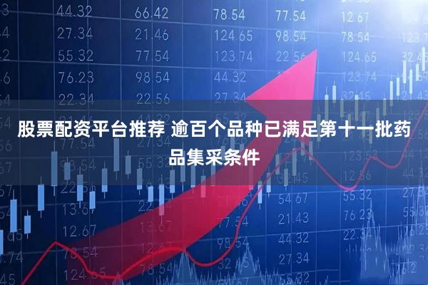 股票配资平台推荐 逾百个品种已满足第十一批药品集采条件