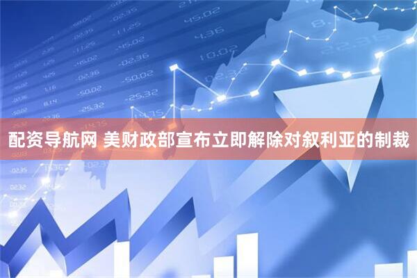 配资导航网 美财政部宣布立即解除对叙利亚的制裁