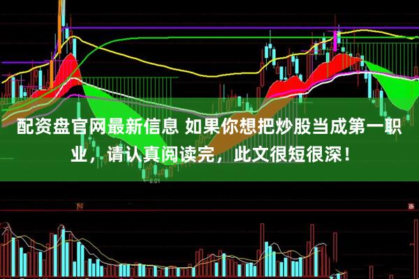 配资盘官网最新信息 如果你想把炒股当成第一职业，请认真阅读完，此文很短很深！