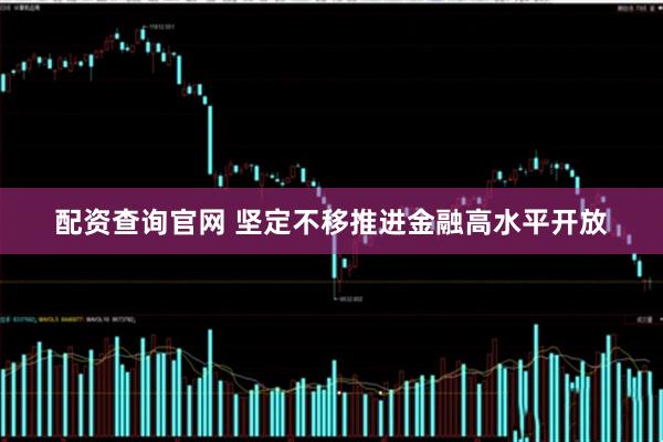 配资查询官网 坚定不移推进金融高水平开放