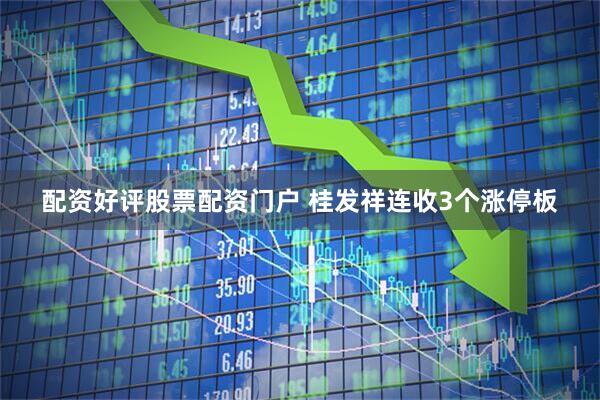 配资好评股票配资门户 桂发祥连收3个涨停板